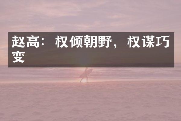 赵高：权倾朝野，权谋巧变