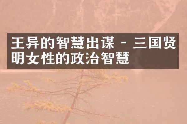 王异的智慧出谋 - 三国贤明女性的政治智慧