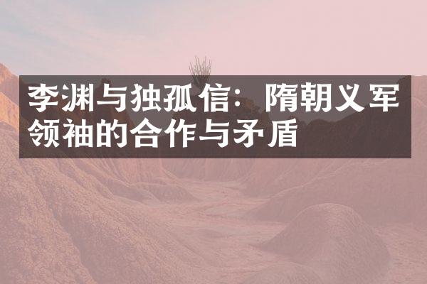 李渊与独孤信：隋朝义军领袖的合作与矛盾