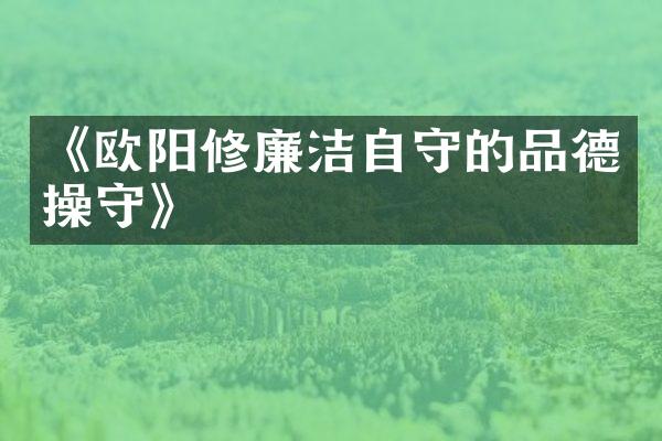 《欧阳修廉洁自守的品德操守》