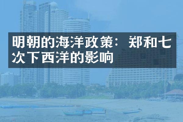 明朝的海洋政策：郑和七次下西洋的影响