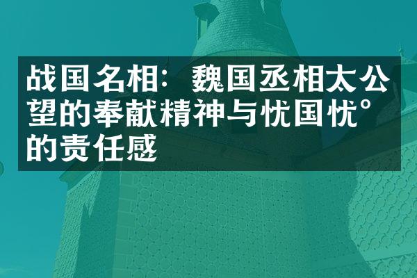 战国名相：魏国丞相太公望的奉献精神与忧国忧民的责任感