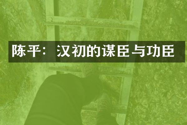 陈平：汉初的谋臣与功臣