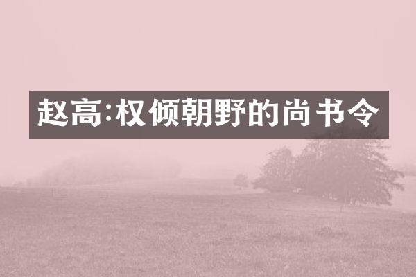 赵高:权倾朝野的尚书令