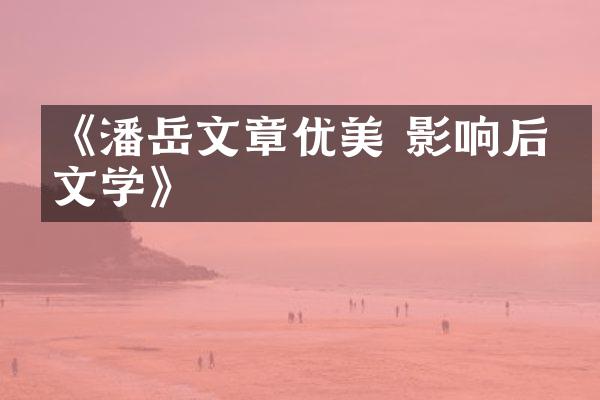 《潘岳文章优美 影响后世文学》