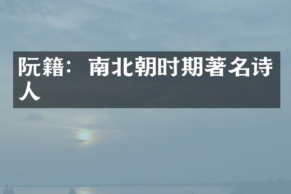 阮籍：南北朝时期著名诗人