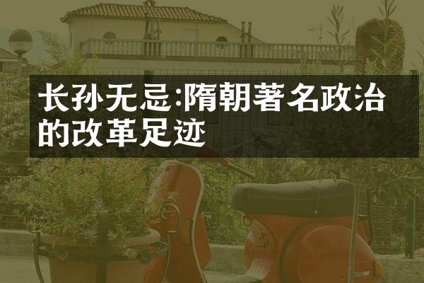 长孙无忌:隋朝著名政治家的改革足迹