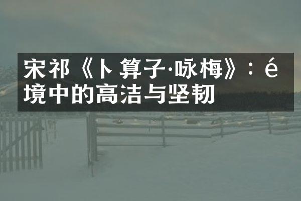 宋祁《卜算子&middot;咏梅》: 逆境中的高洁与坚韧