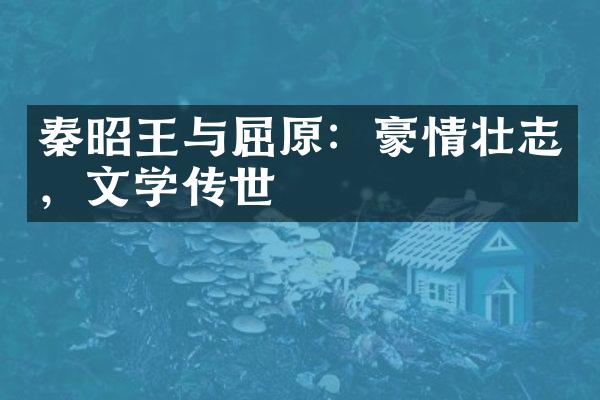 秦昭王与屈原：豪情壮志，文学传世
