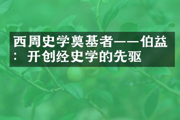 西周史学奠基者&mdash;&mdash;伯益：开创经史学的先驱