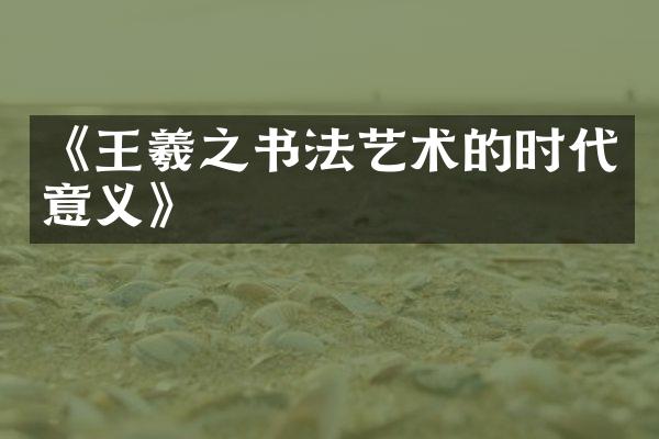 《王羲之书法艺术的时代意义》