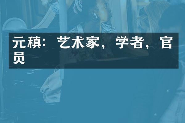 元稹：艺术家，学者，官员