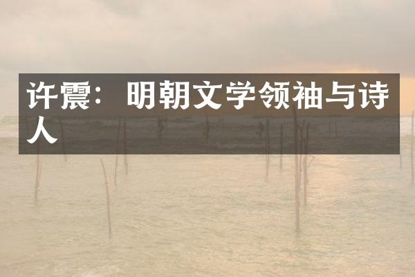 许震：明朝文学领袖与诗人