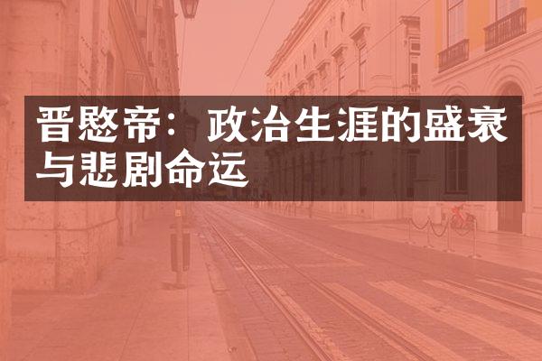晋愍帝：政治生涯的盛衰与悲剧命运