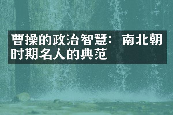 曹操的政治智慧：南北朝时期名人的典范