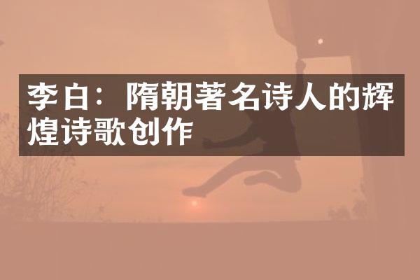 李白：隋朝著名诗人的辉煌诗歌创作