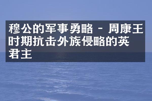 穆公的军事勇略 - 周康王时期抗击外族侵略的英勇君主