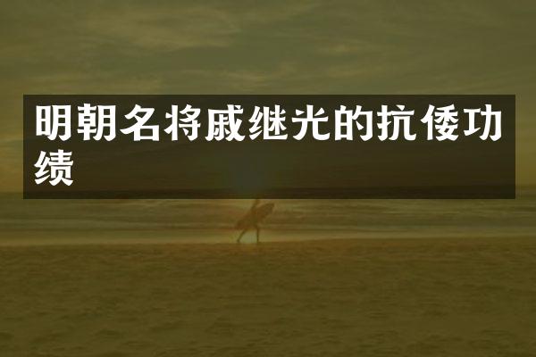 明朝名将戚继光的抗倭功绩
