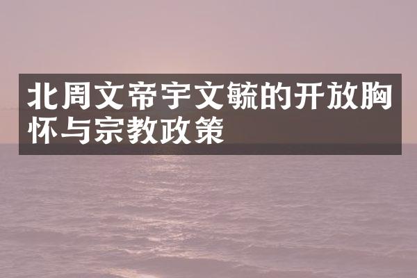 北周文帝宇文毓的开放胸怀与宗教政策