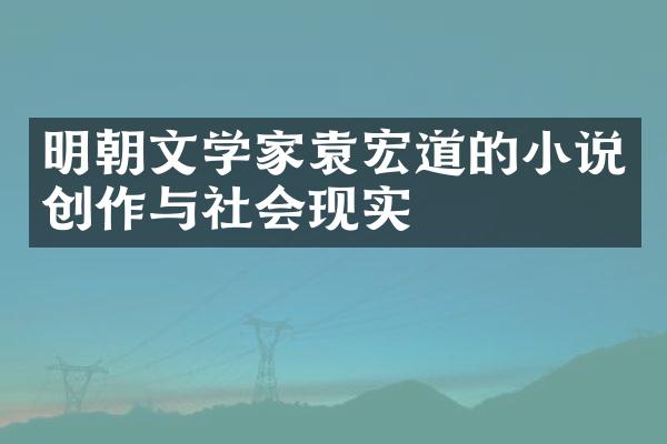 明朝文学家袁宏道的小说创作与社会现实