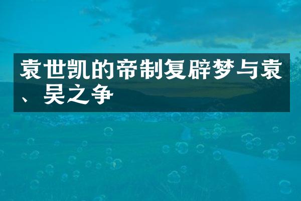 袁世凯的帝制复辟梦与袁、吴之争