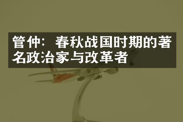 管仲：春秋战国时期的著名政治家与改革者