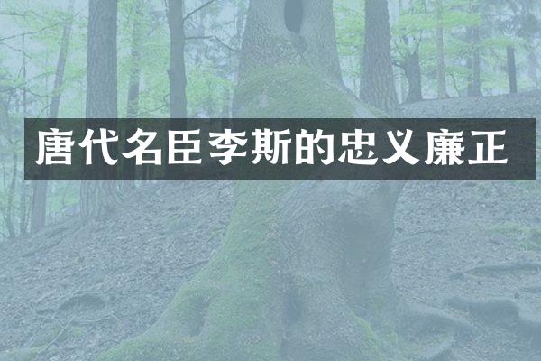 唐代名臣李斯的忠义廉正