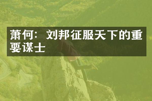 萧何：刘邦征服天下的重要谋士