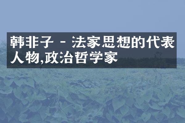韩非子 - 法家思想的代表人物,政治哲学家