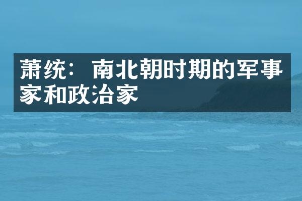 萧统：南北朝时期的军事家和政治家