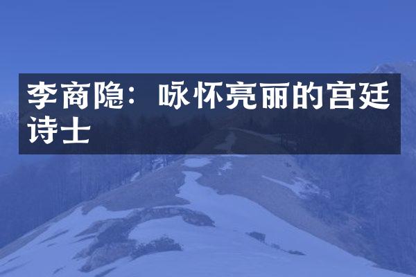 李商隐：咏怀亮丽的宫廷诗士