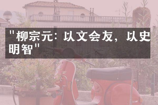 "柳宗元: 以文会友，以史明智"