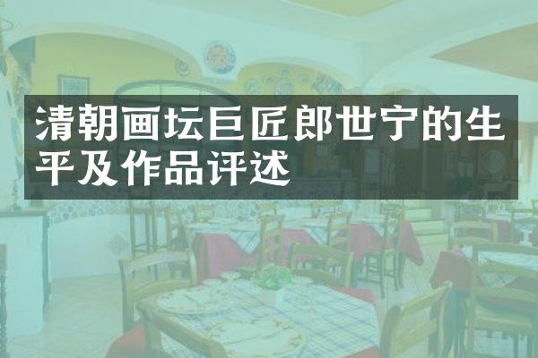 清朝画坛巨匠郎世宁的生平及作品评述