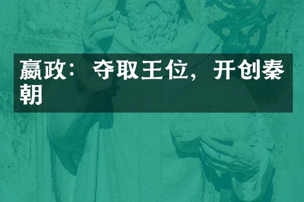 嬴政：夺取王位，开创秦朝