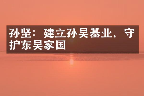 孙坚：建立孙吴基业，守护东吴家国