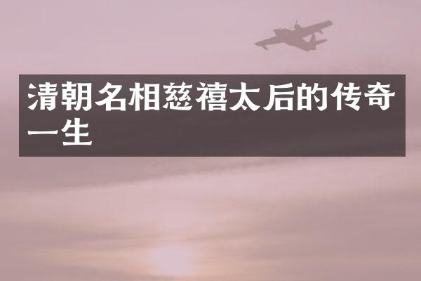 清朝名相慈禧太后的传奇一生