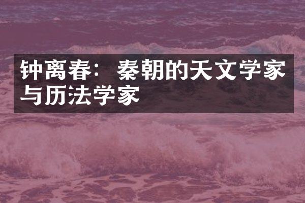 钟离春：秦朝的天文学家与历法学家