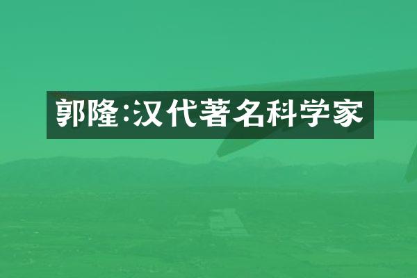 郭隆:汉代著名科学家