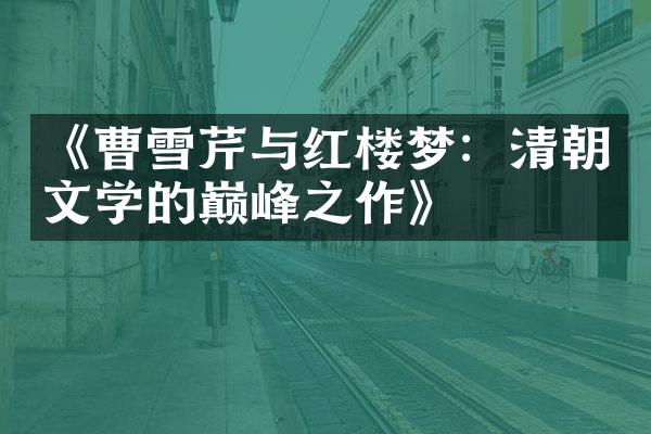 《曹雪芹与红楼梦：清朝文学的巅峰之作》