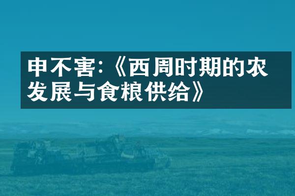 申不害:《西周时期的农业发展与食粮供给》