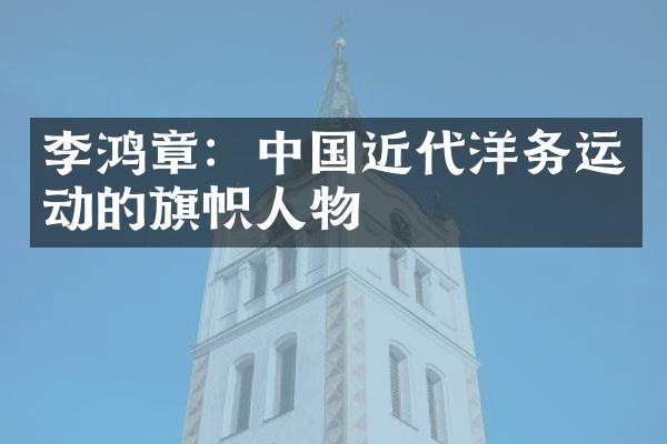 李鸿章：中国近代洋务运动的旗帜人物