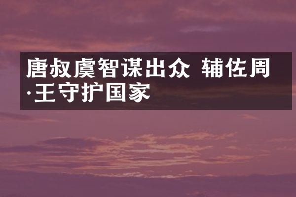 唐叔虞智谋出众 辅佐周康王守护国家