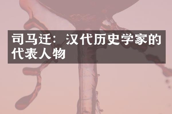 司马迁：汉代历史学家的代表人物