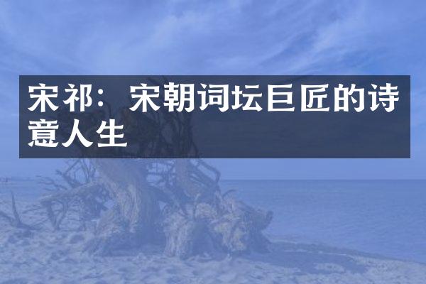 宋祁：宋朝词坛巨匠的诗意人生