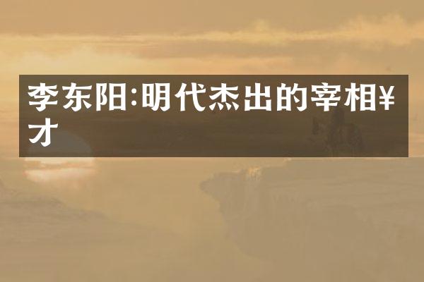 李东阳:明代杰出的宰相奇才