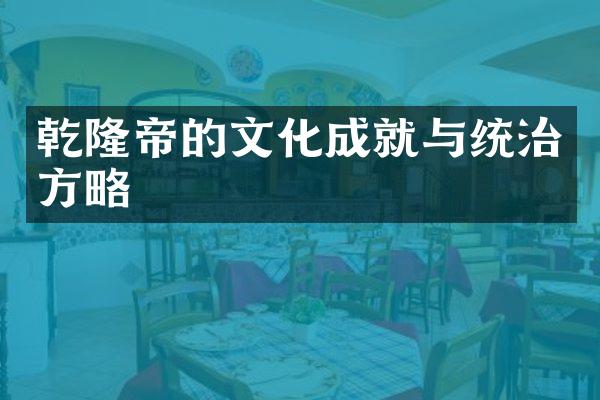 乾隆帝的文化成就与统治方略