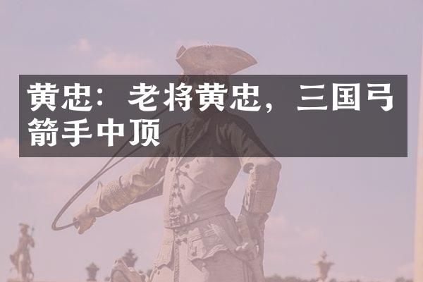 黄忠：老将黄忠，三国弓箭手中顶