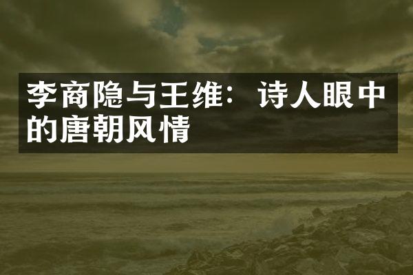 李商隐与王维：诗人眼中的唐朝风情