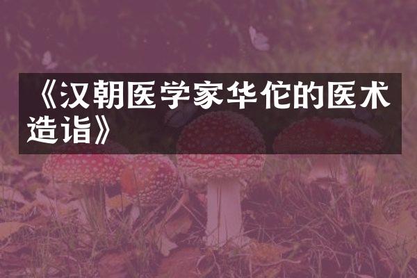 《汉朝医学家华佗的医术造诣》