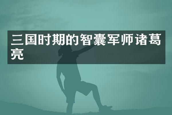 三国时期的智囊军师诸葛亮